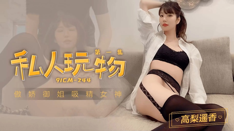 91CM244高梨遥香私人玩物1傲娇御姐吸精女神