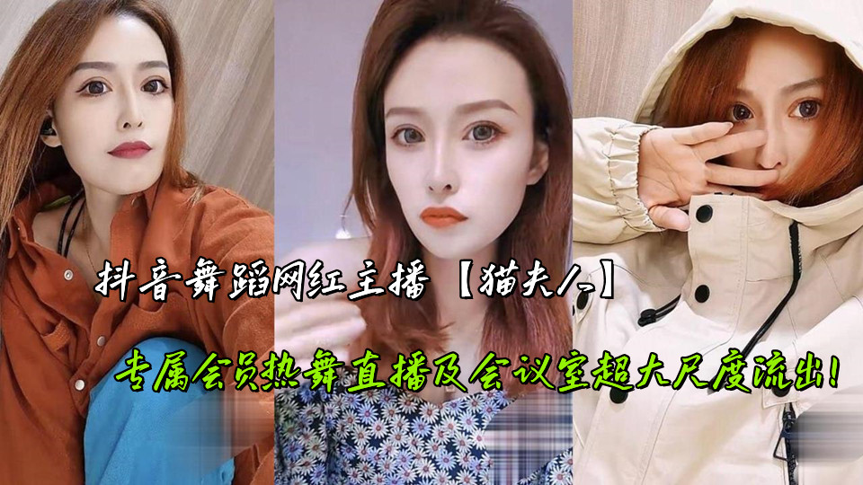 抖音舞蹈网红主播【猫夫人】专属会员热舞直播及会议室超大尺度流出! 抖音舞蹈网红主播【猫夫人】专属会员热舞直播及会议室超大尺度流出!