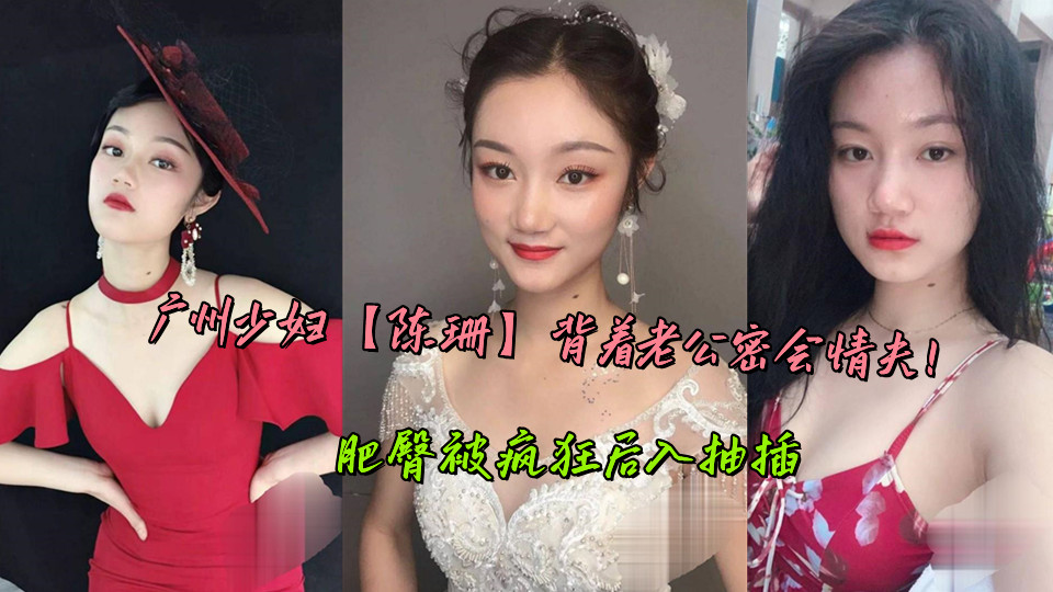广州少妇【陈珊】背着老公密会情夫!肥臀被疯狂后入抽插 广州少妇【陈珊】背着老公密会情夫!肥臀被疯狂后入抽插