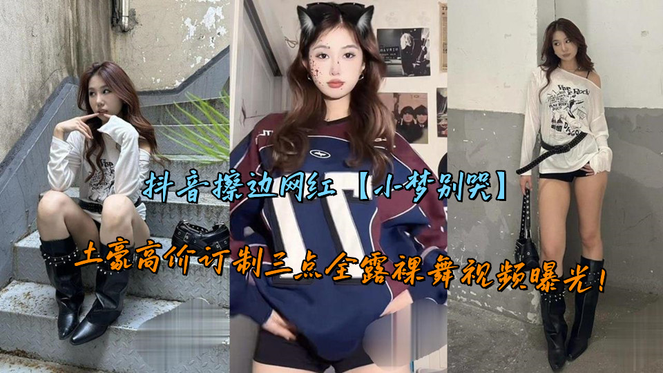 抖音擦边网红【小梦别哭】土豪高价订制三点全露裸舞视频曝光! 抖音擦边网红【小梦别哭】土豪高价订制三点全露裸舞视频曝光!