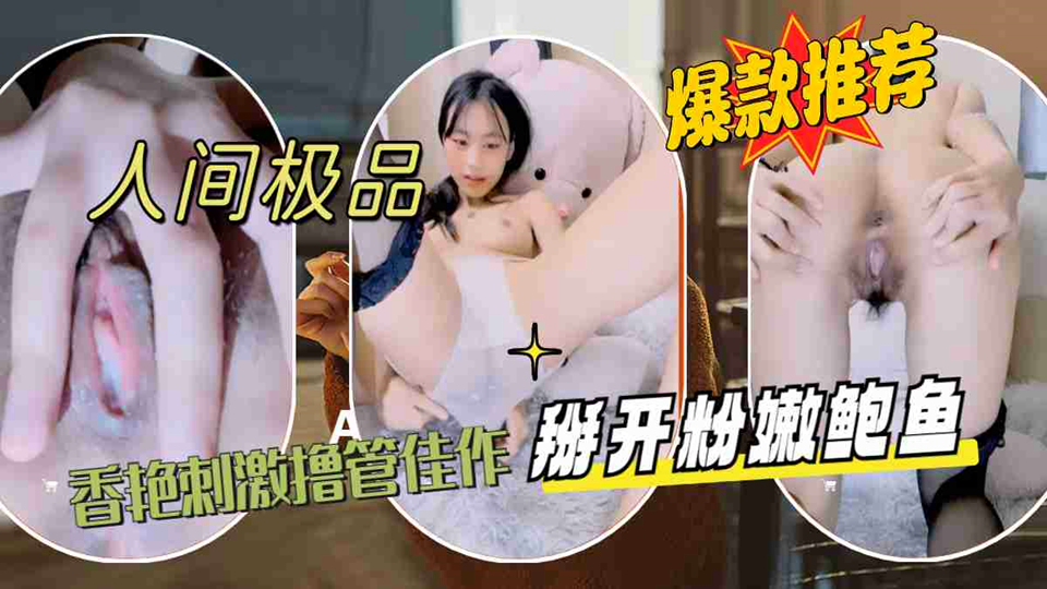 人间极品女主播,香艳刺激撸管佳作 人间极品女主播,香艳刺激撸管佳作