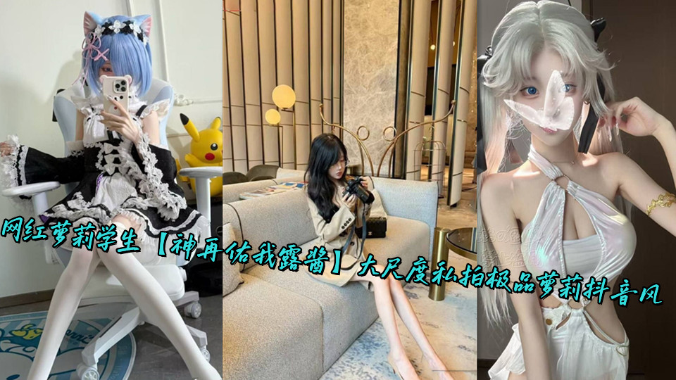 网红萝莉学生【神再佑我露酱】大尺度私拍极品萝莉抖音风 网红萝莉学生【神再佑我露酱】大尺度私拍极品萝莉抖音风