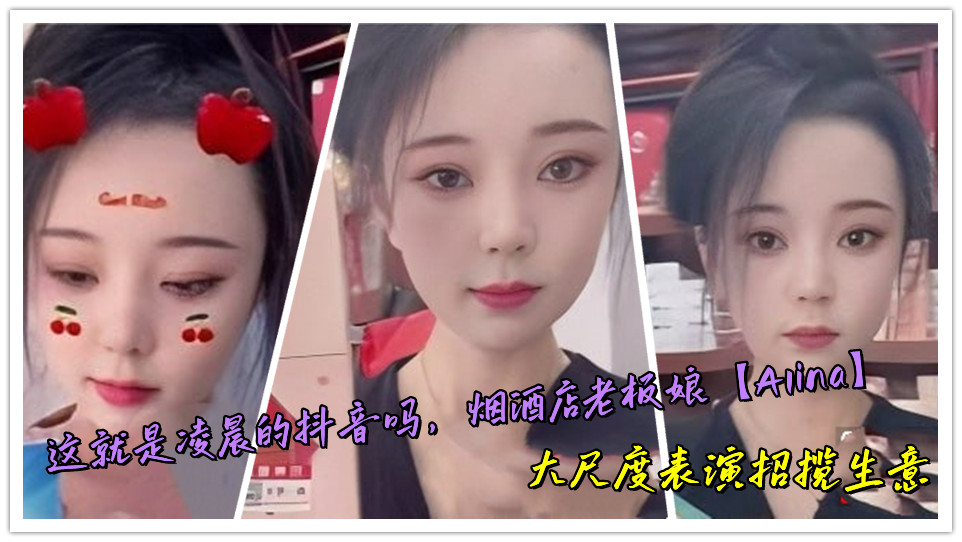 这就是凌晨的抖音吗,烟酒店老板娘【Alina】大尺度表演招揽生意 这就是凌晨的抖音吗,烟酒店老板娘【Alina】大尺度表演招揽生意