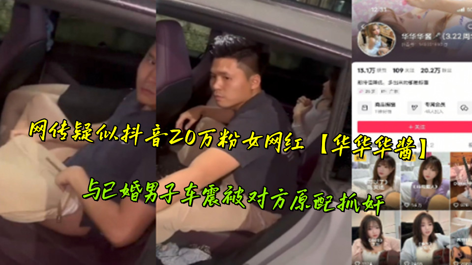 网传疑似抖音20万粉女网红【华华华酱】与已婚男子车震被对方原配抓奸 网传疑似抖音20万粉女网红【华华华酱】与已婚男子车震被对方原配抓奸