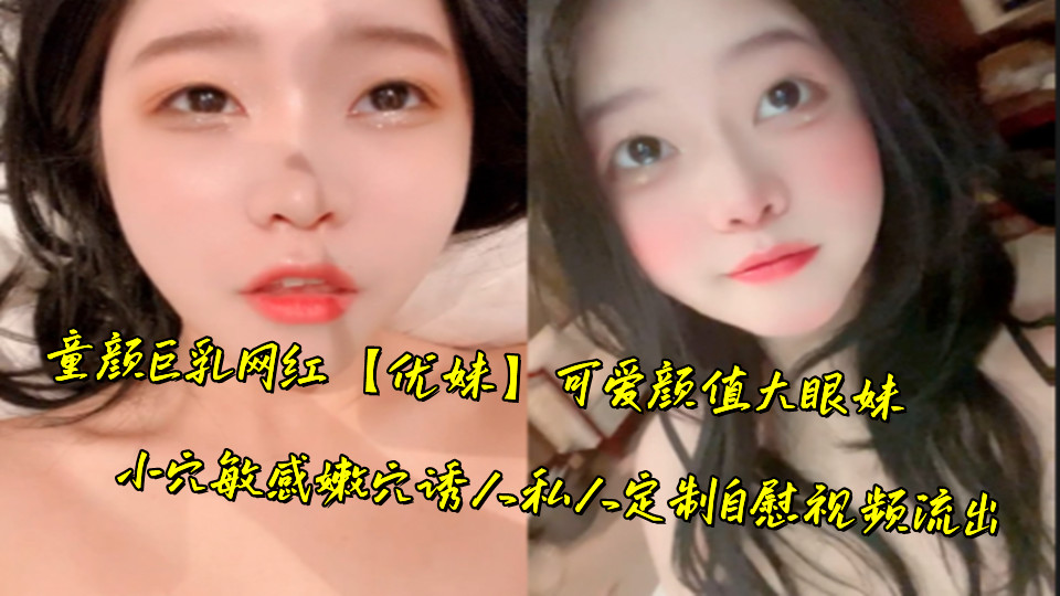 童颜巨乳网红【优妹】可爱颜值大眼妹,小穴敏感嫩穴诱人私人定制自慰视频流出 童颜巨乳网红【优妹】可爱颜值大眼妹,小穴敏感嫩穴诱人私人定制自慰视频流出