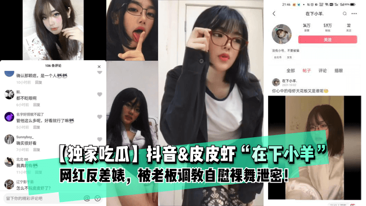 【独家吃瓜】抖音amp皮皮虾“在下小羊”网红反差婊， 被老板调教自慰裸舞泄密！