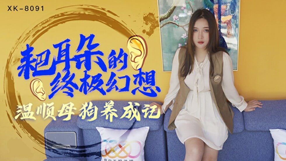XK8091朱珠耙耳朵的终极幻温顺母狗养成记
