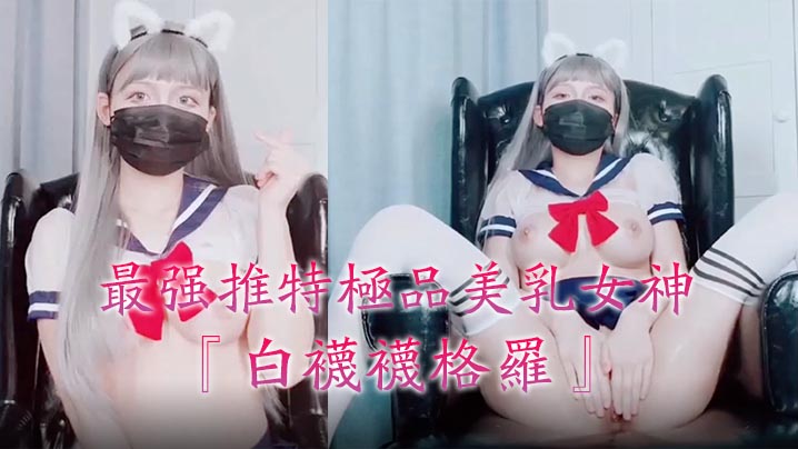 最强推特美乳『白袜袜格罗』会员版新作英语好难学JK制服玩穴到高潮高清私拍
