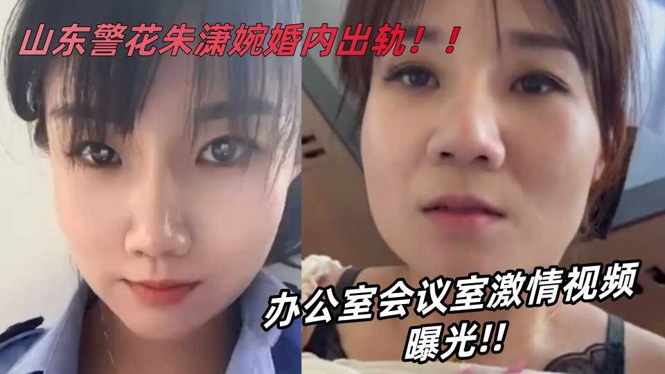 山东警花【朱潇婉】婚内出轨办公室会议室激情视频曝光!!!