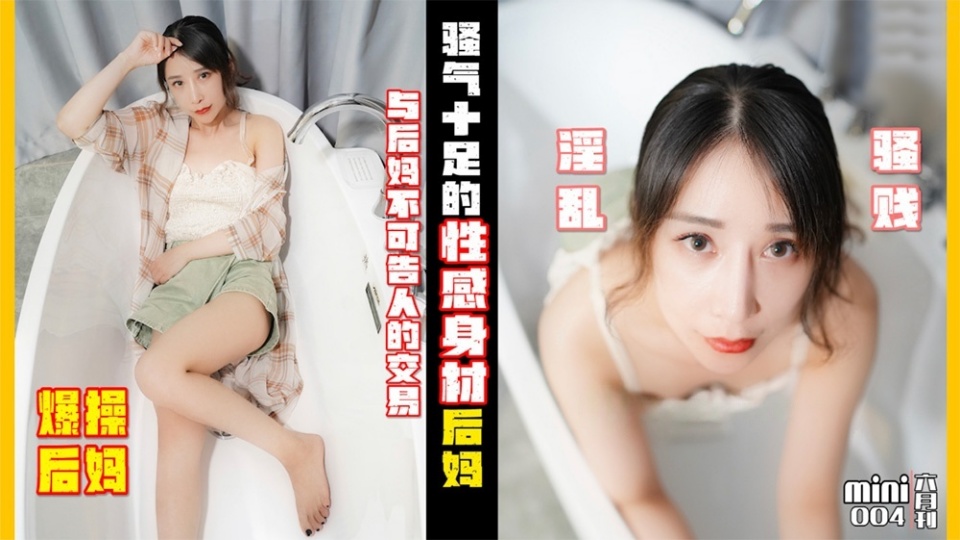 MINI004小月爆操后妈与后妈不可告人的交易骚气十足的性感身材后妈淫乱骚贱