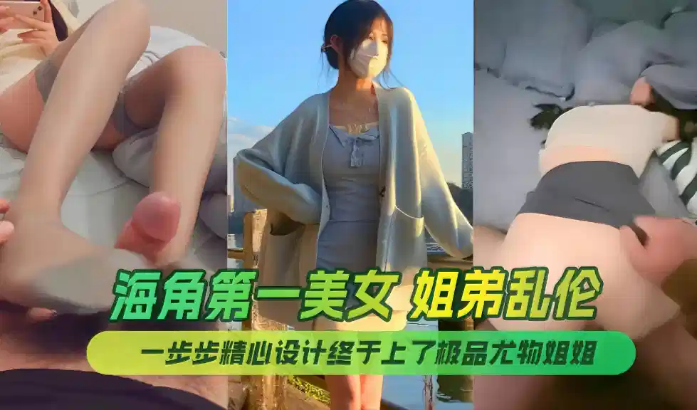 终于上了极品尤物姐姐，让姐姐沉迷于乱伦的快感