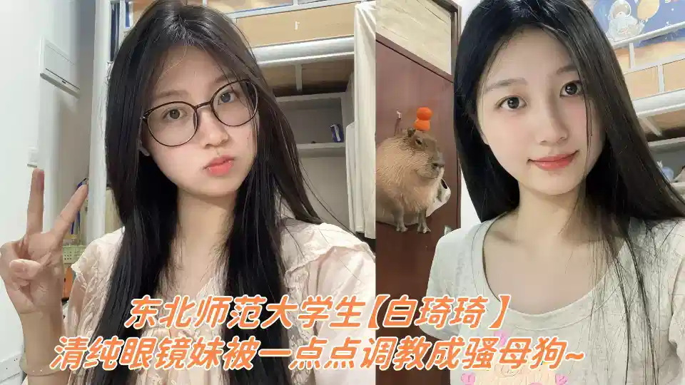 东北师范大学生【白琦琦 】云盘露脸性爱视频被泄密！！清纯眼镜妹被一点点调教成骚母狗