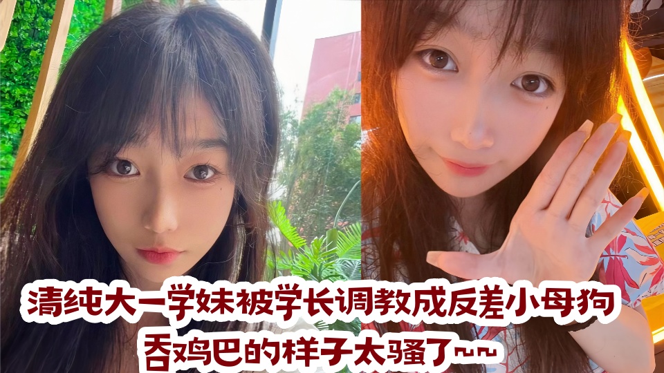 清纯大一学妹被学长调教成反差小母狗，吞鸡巴的样子太骚了