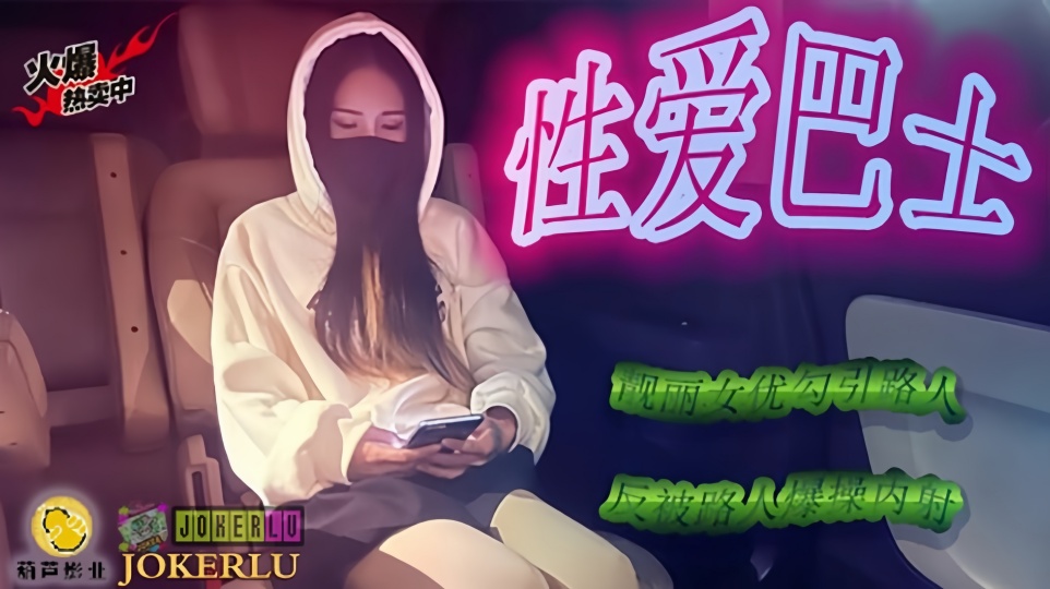 JY07性爱巴士靓丽女优勾引路人反被路人爆操内射