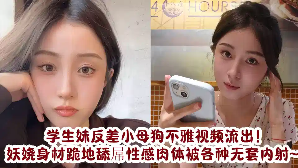 学生妹反差小母狗不雅视频流出！妖娆身材跪地舔屌性感肉体被各种无套内射
