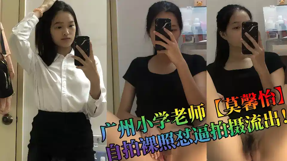 广州小学老师【莫馨怡】自拍裸照怼逼拍摄流出！
