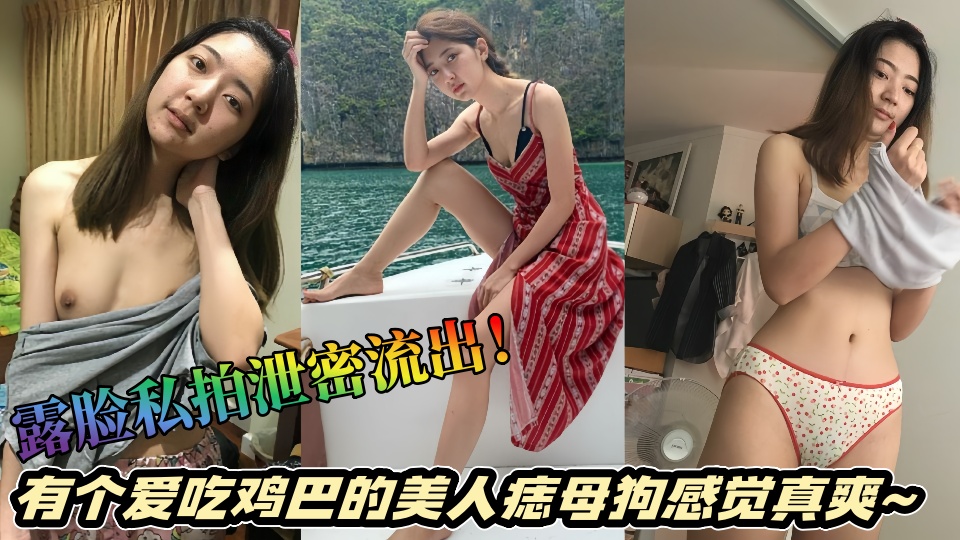 露脸私拍泄密流出！有个爱吃鸡巴的美人痣母狗感觉真爽