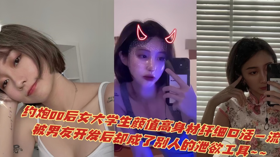 约炮00后女大学生颜值高身材纤细口活一流，被男友开发后却成了别人的泄欲工具