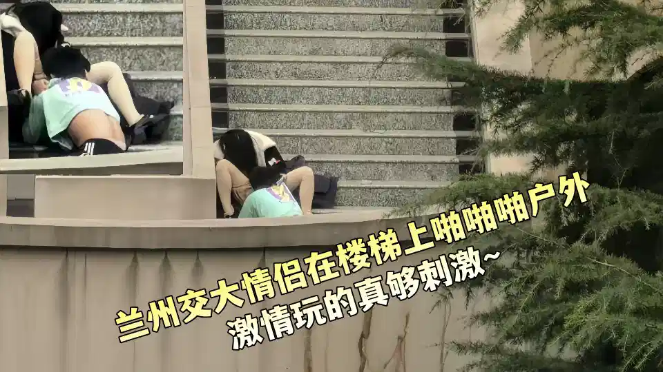 兰州交大情侣在楼梯上啪啪啪户外激情玩的真够刺激