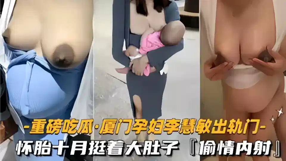 【重磅吃瓜】厦门骚货孕妇【李慧敏】挺着大肚子还出去找野男人操逼。情夫随意内射真真是淫荡至极
