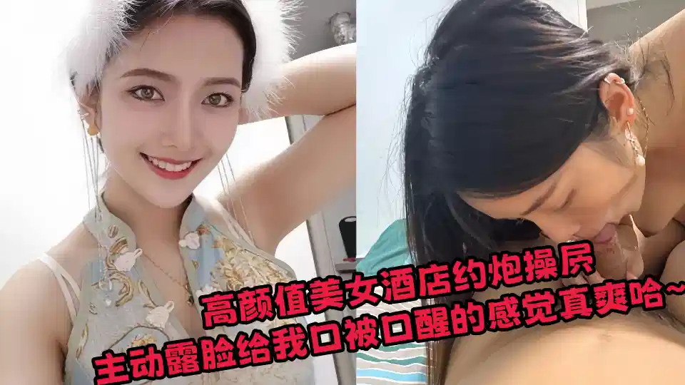 高颜值美女酒店约炮操屄，主动露脸给我口被口醒的感觉真爽哈