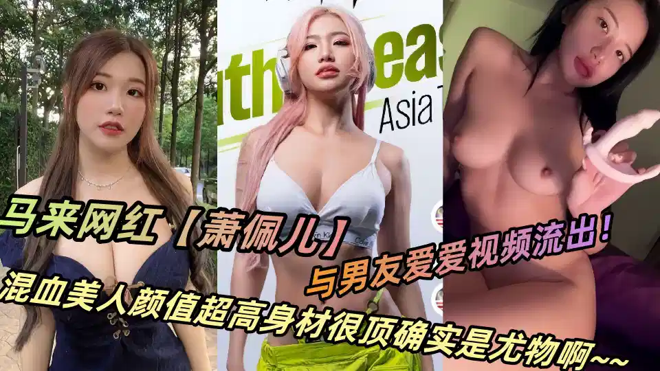 马来网红【萧佩儿】与男友爱爱视频流出！混血美人颜值超高身材很顶确实是尤物啊