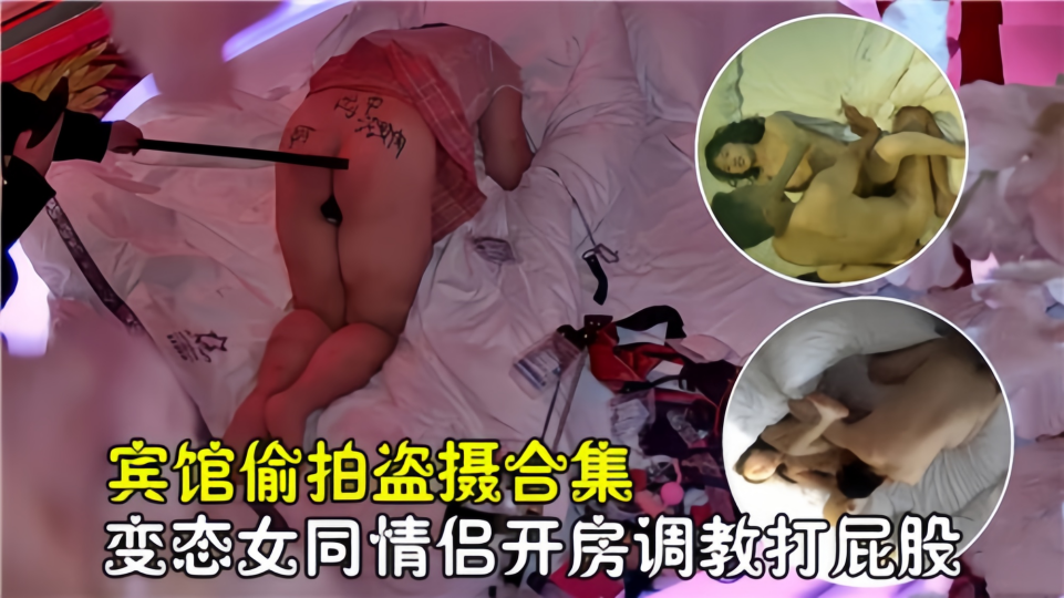 【宾馆偷拍盗摄合集】变态女同情侣开房调教打屁股