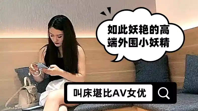 如此妖艳的高端外围小妖精，让人想不到的是她居然刚刚入行，逼还很紧 小哥不能太用力 要慢慢试探，叫床堪比AV女优，请带上耳机