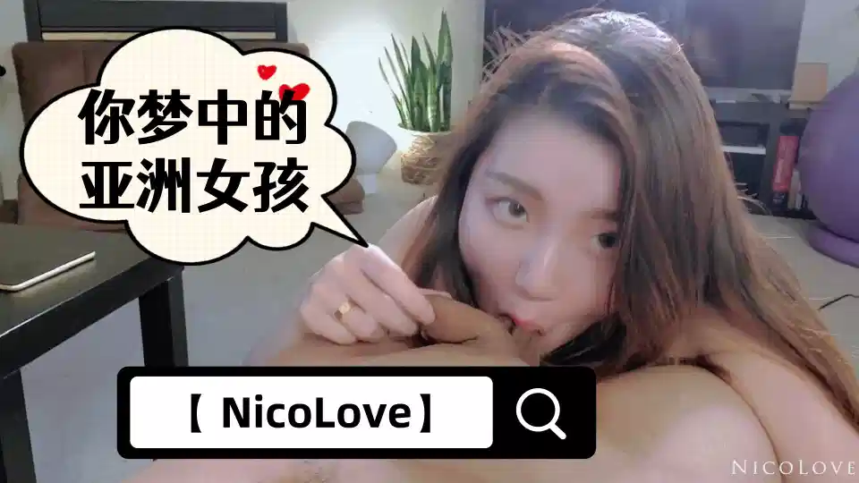 【 NicoLove】你梦中的亚洲女孩全网首发【短片口爆教学】进驻X站认证用视频