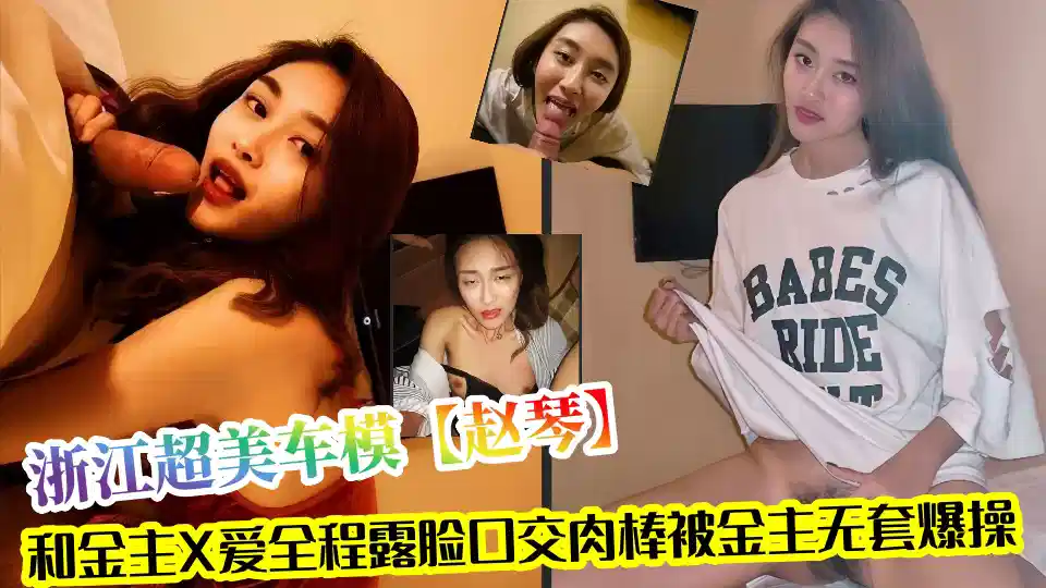 浙江超美车模【赵琴】和金主X爱视频泄密流出！！全程露脸口交肉棒被金主无套爆操