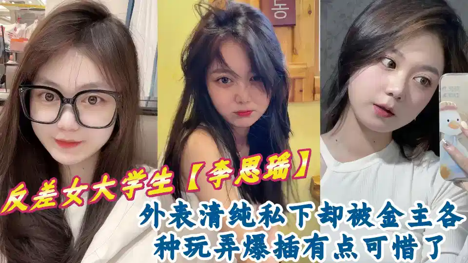 反差女大学生【李思瑶】外表清纯私下却被金主各种玩弄爆插有点可惜了