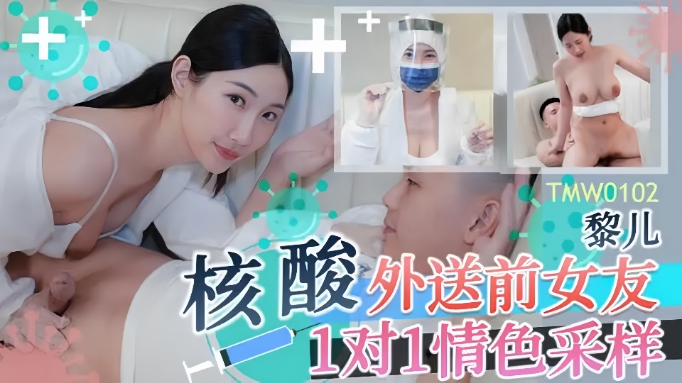 TMW0102黎儿核酸外送前女友1对1情色采样