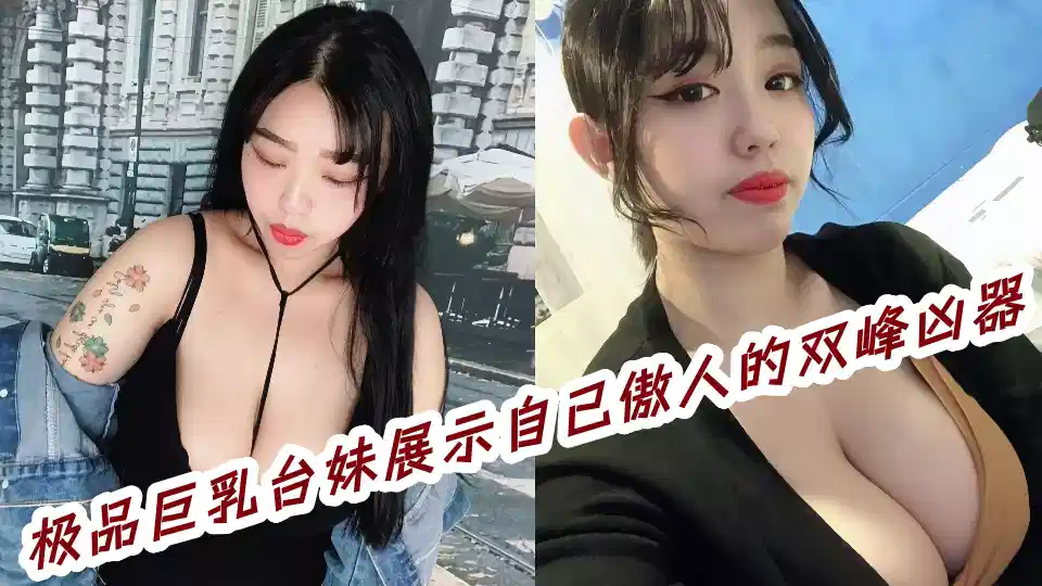 【爆料】极品巨乳台妹展示自己傲人的双峰凶器