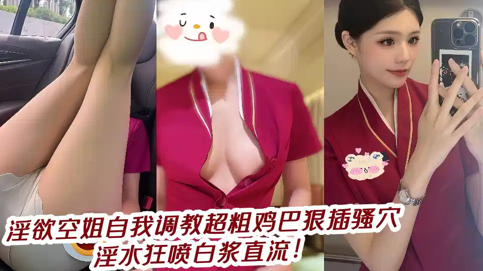 淫欲空姐自我调教超粗鸡巴狠插骚穴淫水狂喷白浆直流！