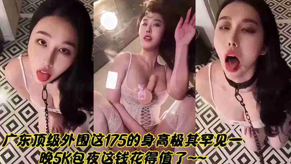 广东顶级外围这175的身高极其罕见一晚5K包夜这钱花得值了