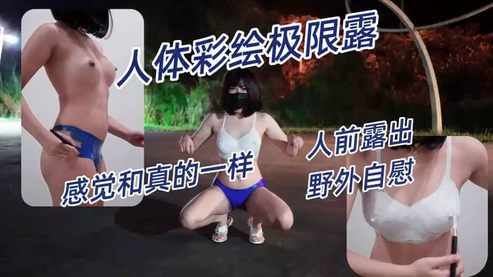 小小Q 最新新作羞耻露出人体彩绘极限露，人前露出，野外自慰，感觉和真的一样