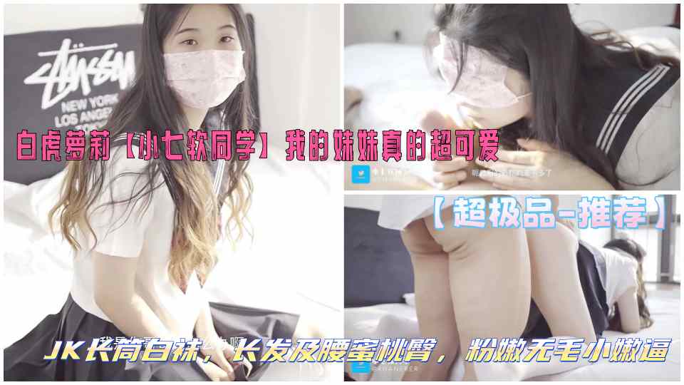 【超极品推荐】白虎萝莉【小七软同学】我的妹妹真的超可爱，JK长筒白袜，长发及腰蜜桃臀，粉嫩无毛小嫩逼