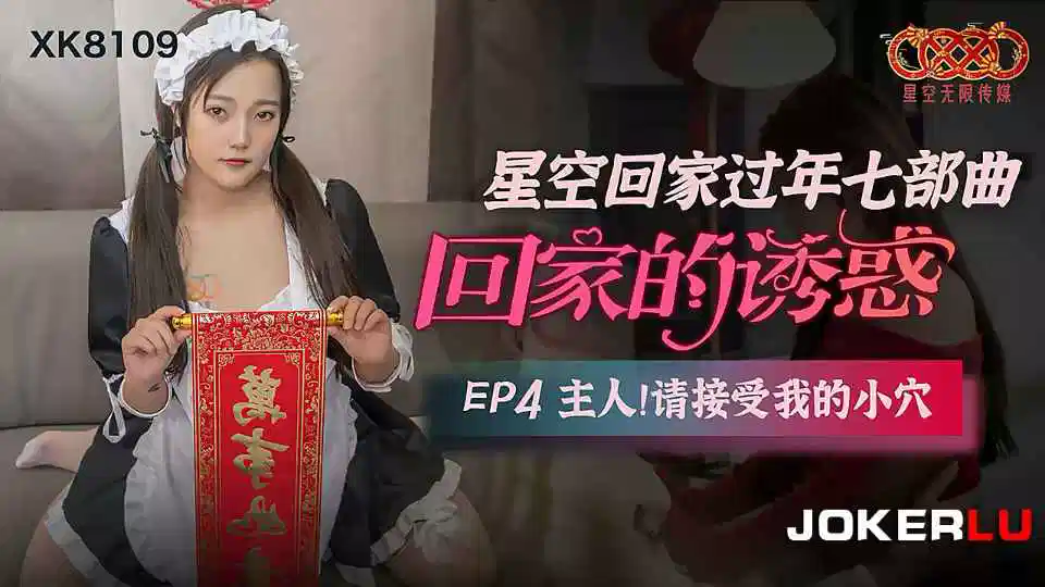 【星空传媒】星空回家过年七部曲回家的诱惑EP4主人请接受我的小穴【XK8109】