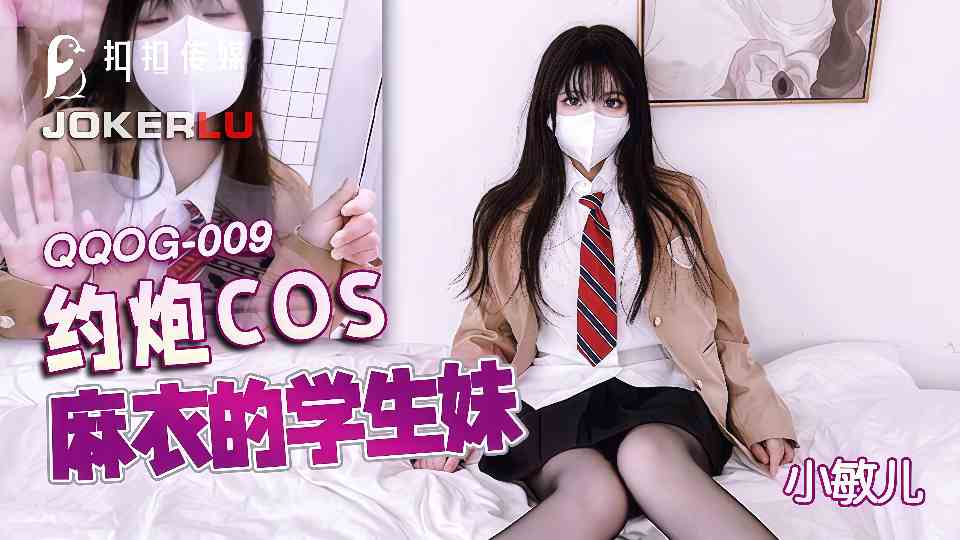 【扣扣传媒】约炮COS麻衣的学生妹  小敏儿【QQOG009】