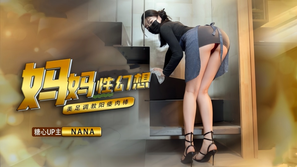 【娜娜Nana】发现了儿子阳痿的秘密,原来是对妈妈有性幻想,被妈妈足交调教