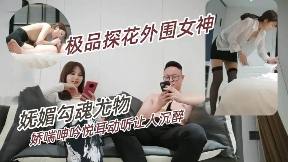 91沉公子-极品外围女神，妩媚勾魂尤物，干起来好有征服欲，娇喘呻吟悦耳动听让人沉醉