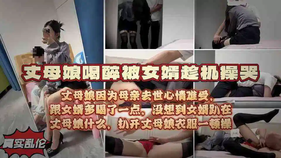 【精品剧情乱伦】极品丈母娘母亲去世喝酒消愁，被女婿灌醉打桩内射操哭高清无水印原版！