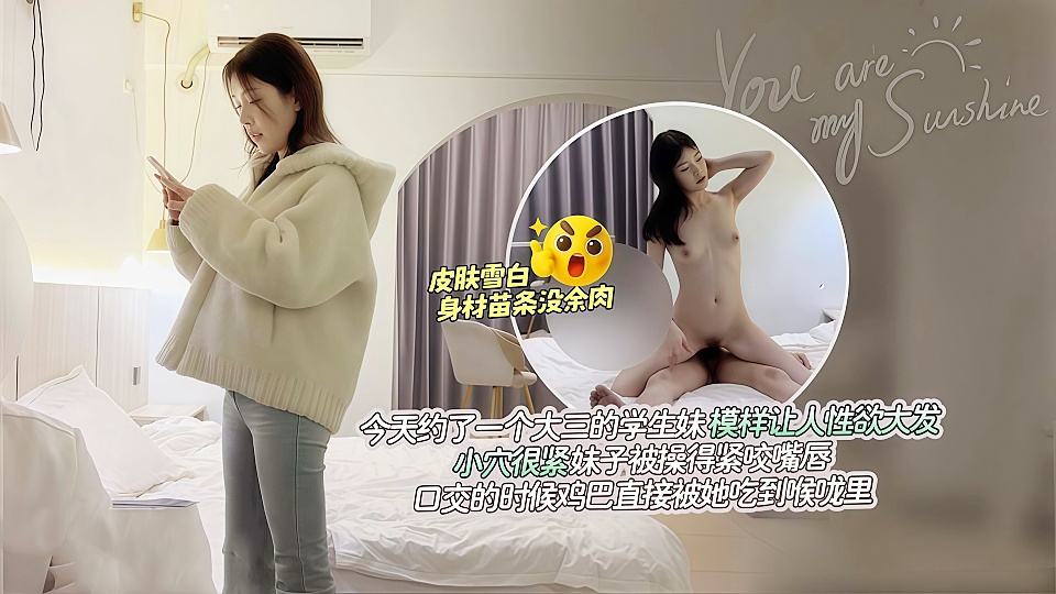 今天约了一个大三的学生妹模样让人性欲大发 小穴很紧，妹子被操得紧咬嘴唇，口交的时候鸡巴直接被她吃到喉咙里！